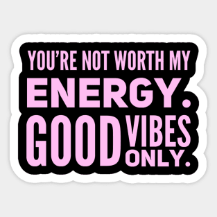You're not worth my energy. Good Vibes Only. Sticker